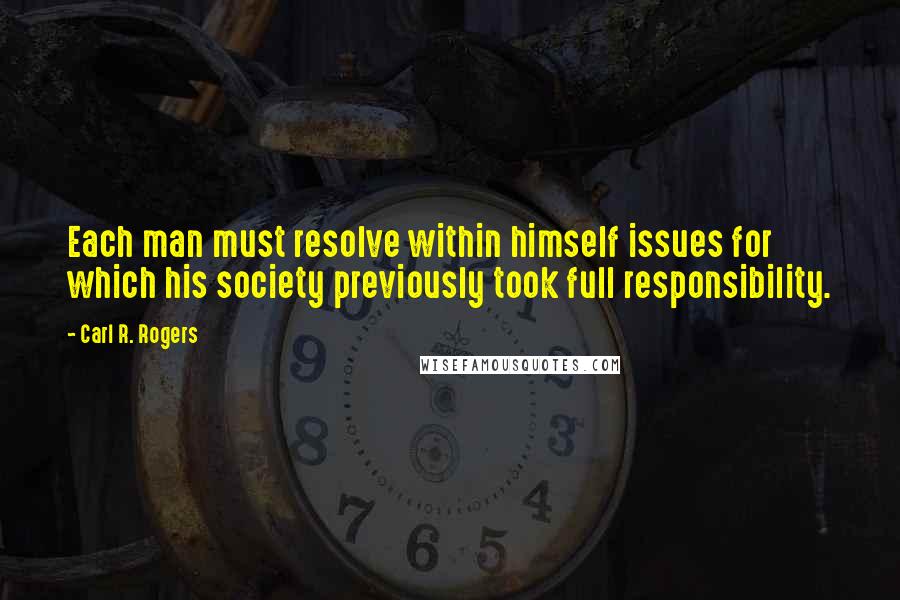 Carl R. Rogers Quotes: Each man must resolve within himself issues for which his society previously took full responsibility.