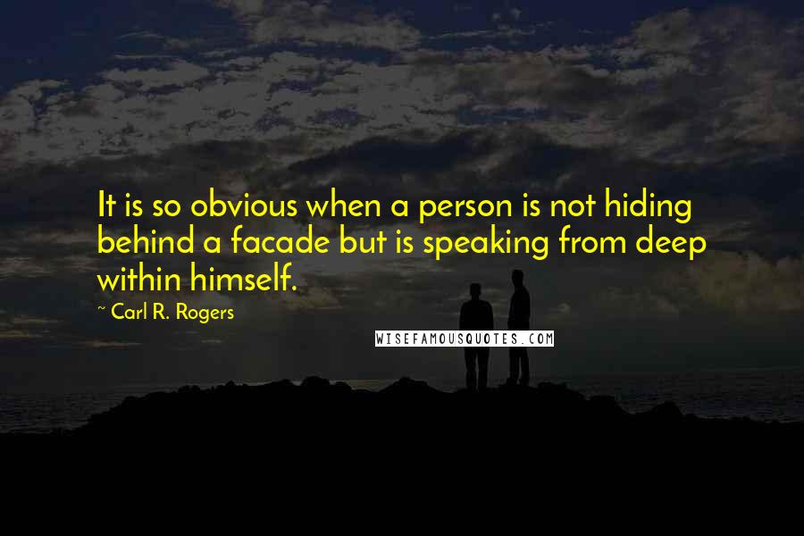 Carl R. Rogers Quotes: It is so obvious when a person is not hiding behind a facade but is speaking from deep within himself.