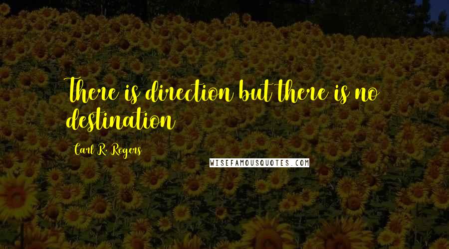 Carl R. Rogers Quotes: There is direction but there is no destination