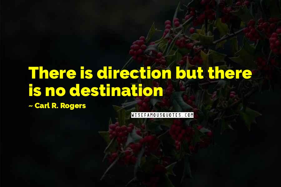 Carl R. Rogers Quotes: There is direction but there is no destination