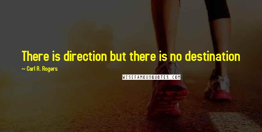 Carl R. Rogers Quotes: There is direction but there is no destination