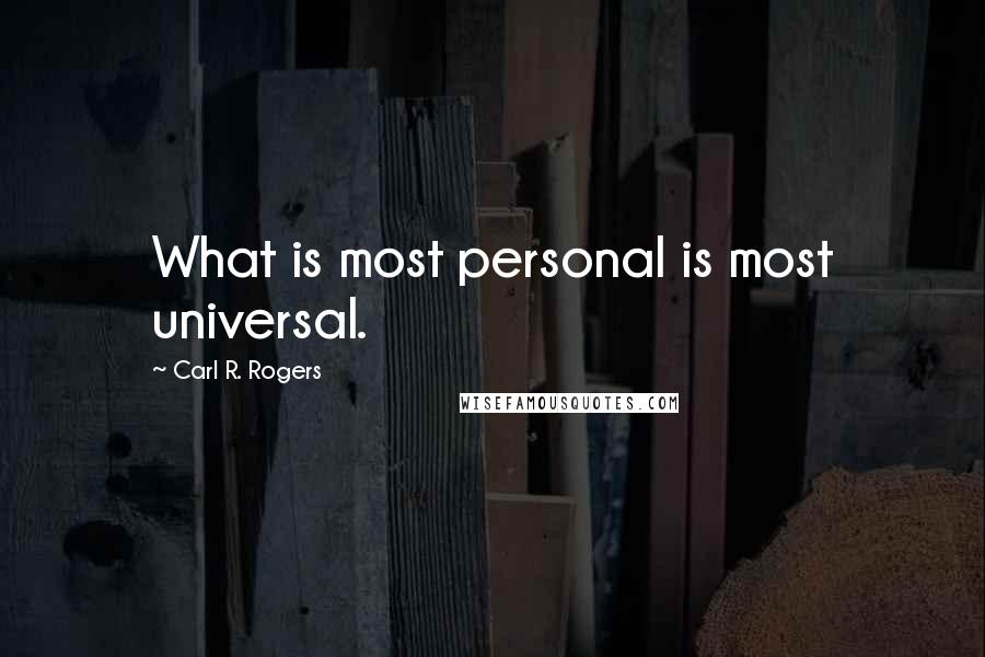 Carl R. Rogers Quotes: What is most personal is most universal.