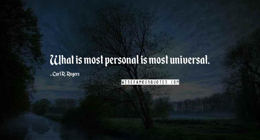 Carl R. Rogers Quotes: What is most personal is most universal.