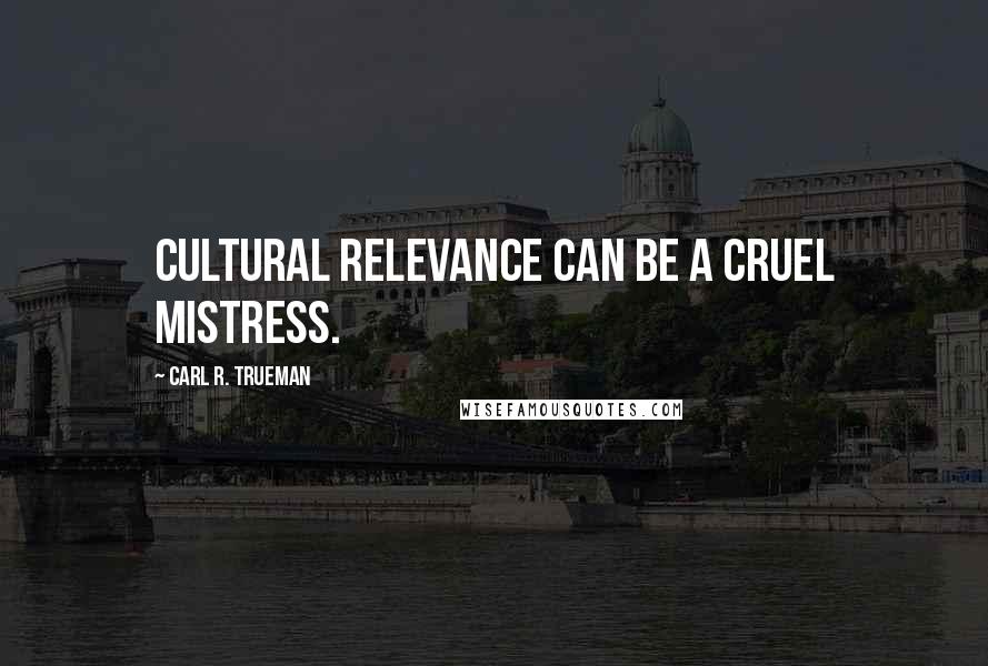 Carl R. Trueman Quotes: Cultural relevance can be a cruel mistress.