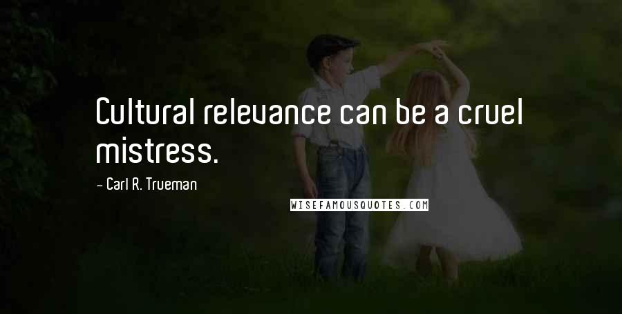 Carl R. Trueman Quotes: Cultural relevance can be a cruel mistress.