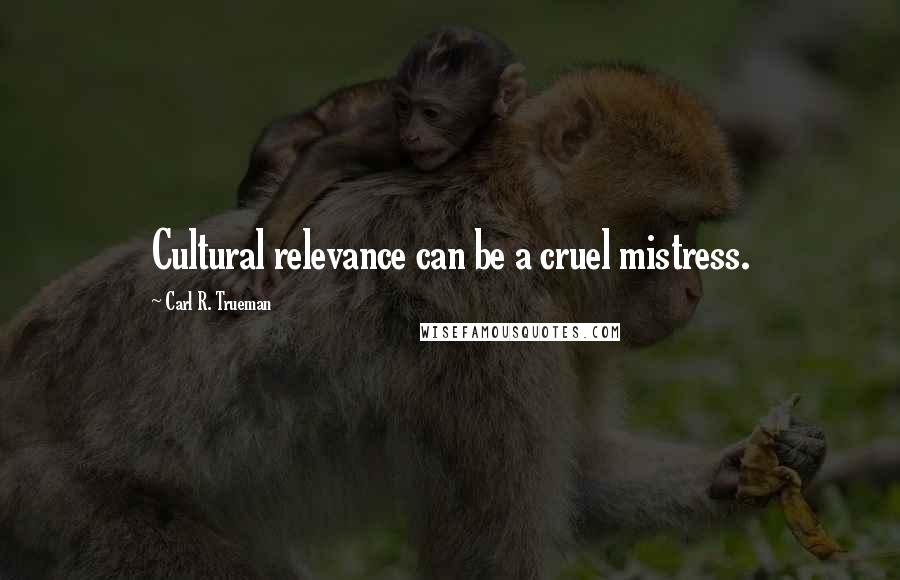 Carl R. Trueman Quotes: Cultural relevance can be a cruel mistress.