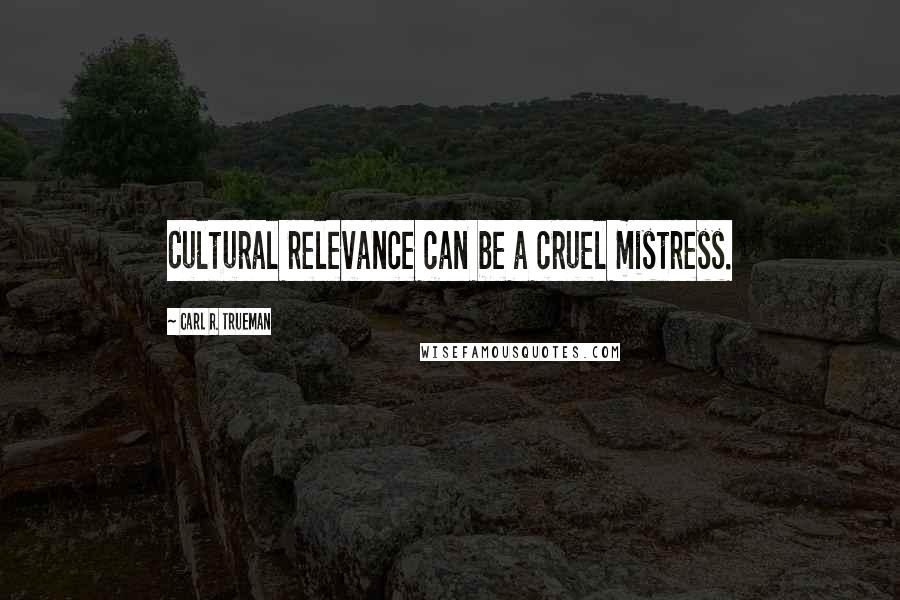 Carl R. Trueman Quotes: Cultural relevance can be a cruel mistress.