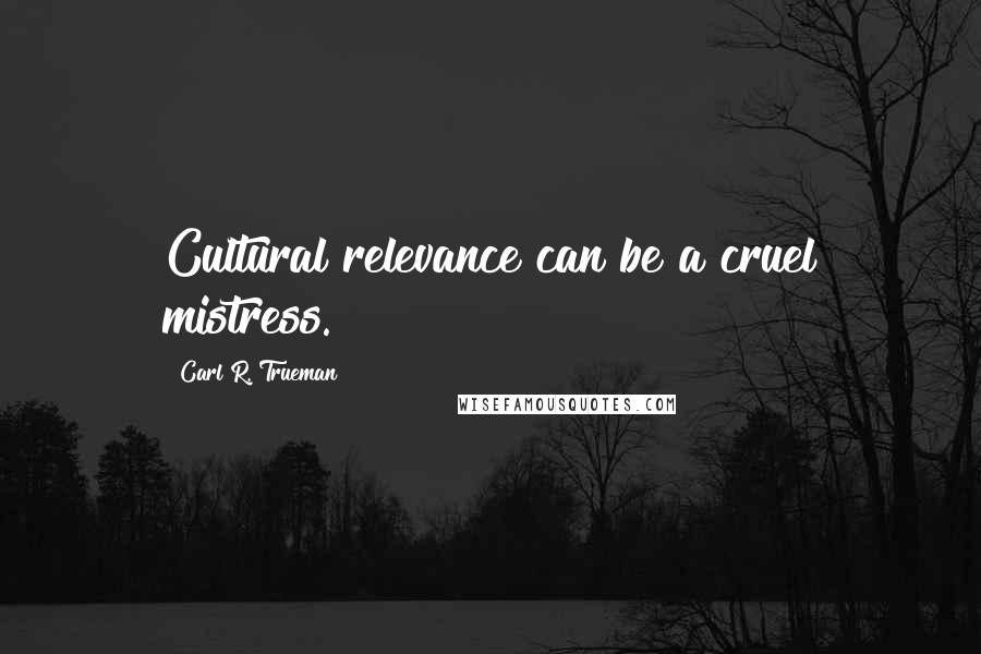 Carl R. Trueman Quotes: Cultural relevance can be a cruel mistress.