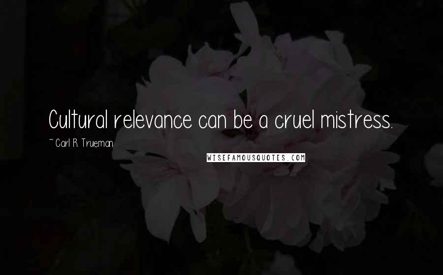 Carl R. Trueman Quotes: Cultural relevance can be a cruel mistress.