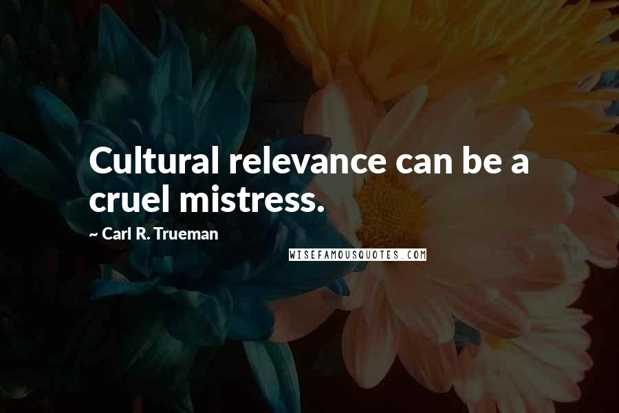 Carl R. Trueman Quotes: Cultural relevance can be a cruel mistress.