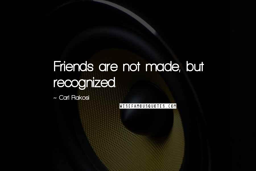 Carl Rakosi Quotes: Friends are not made, but recognized.