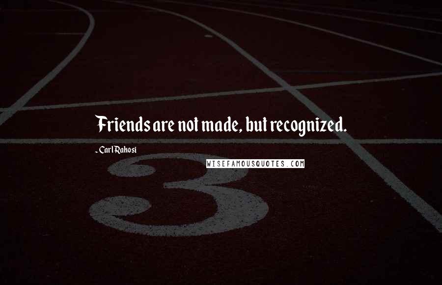 Carl Rakosi Quotes: Friends are not made, but recognized.