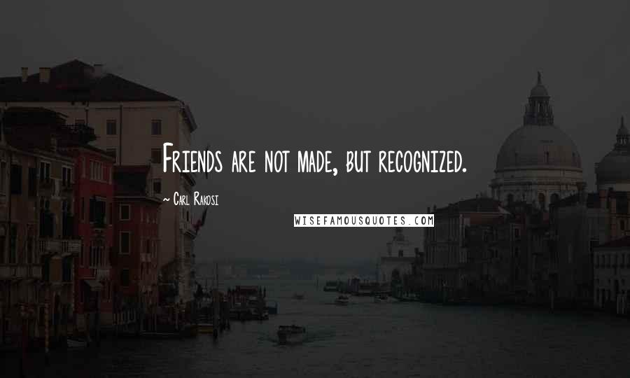 Carl Rakosi Quotes: Friends are not made, but recognized.