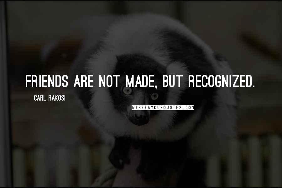 Carl Rakosi Quotes: Friends are not made, but recognized.