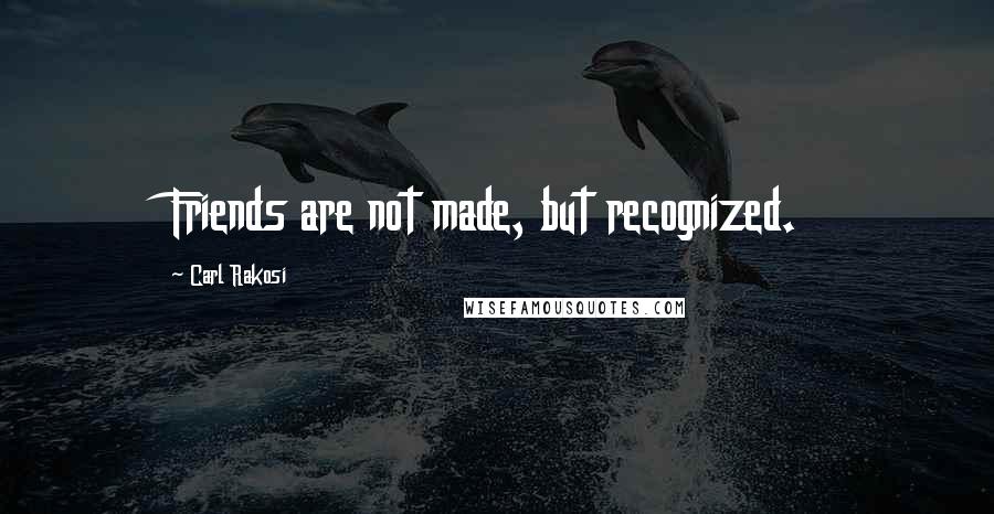 Carl Rakosi Quotes: Friends are not made, but recognized.