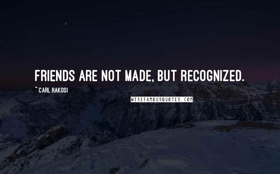 Carl Rakosi Quotes: Friends are not made, but recognized.