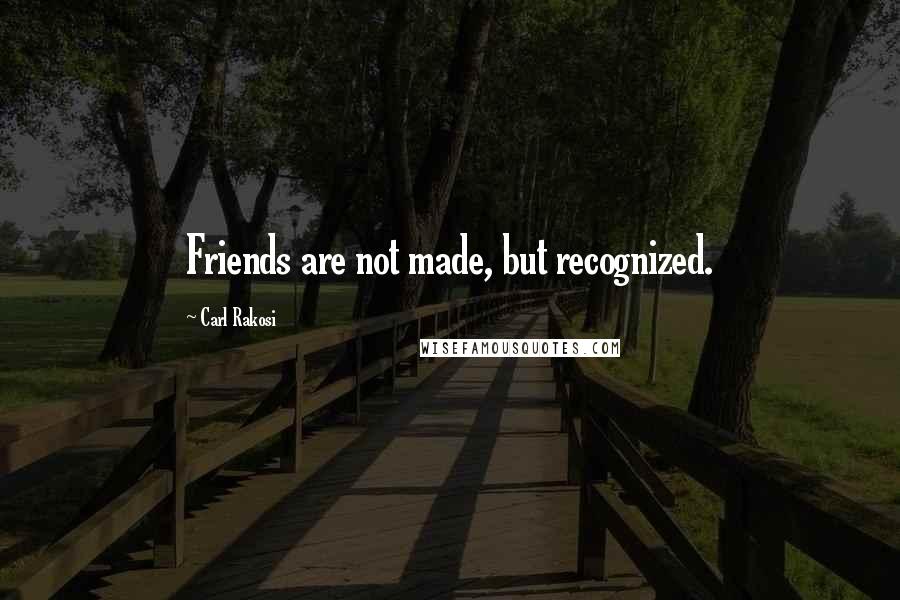Carl Rakosi Quotes: Friends are not made, but recognized.