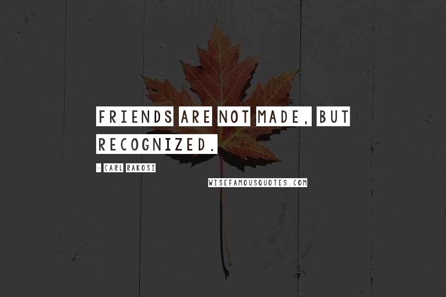 Carl Rakosi Quotes: Friends are not made, but recognized.