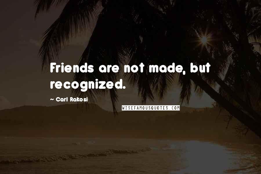 Carl Rakosi Quotes: Friends are not made, but recognized.