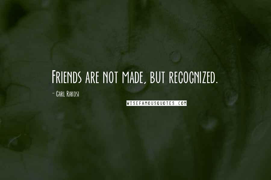 Carl Rakosi Quotes: Friends are not made, but recognized.