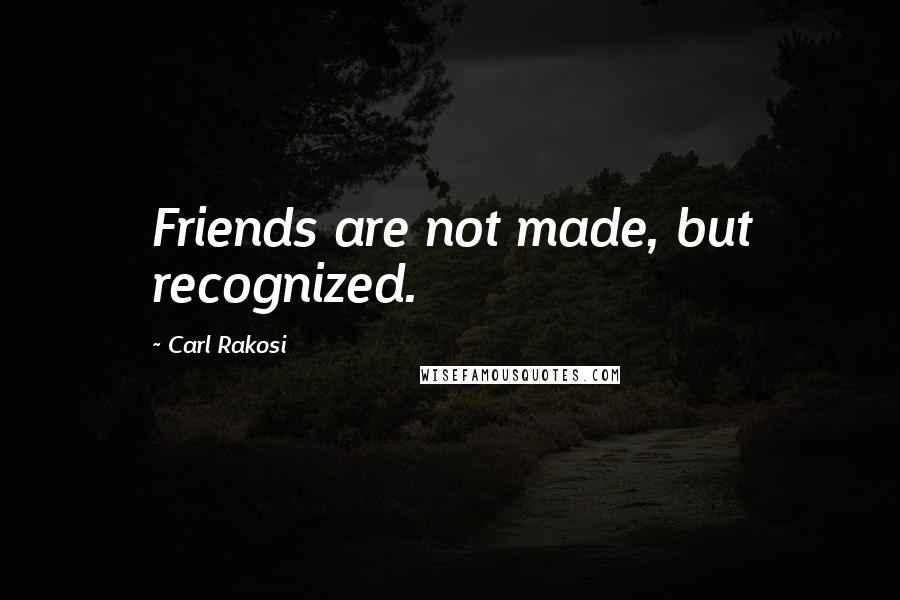 Carl Rakosi Quotes: Friends are not made, but recognized.