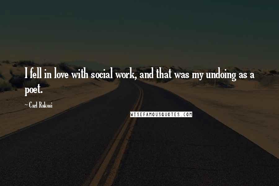 Carl Rakosi Quotes: I fell in love with social work, and that was my undoing as a poet.