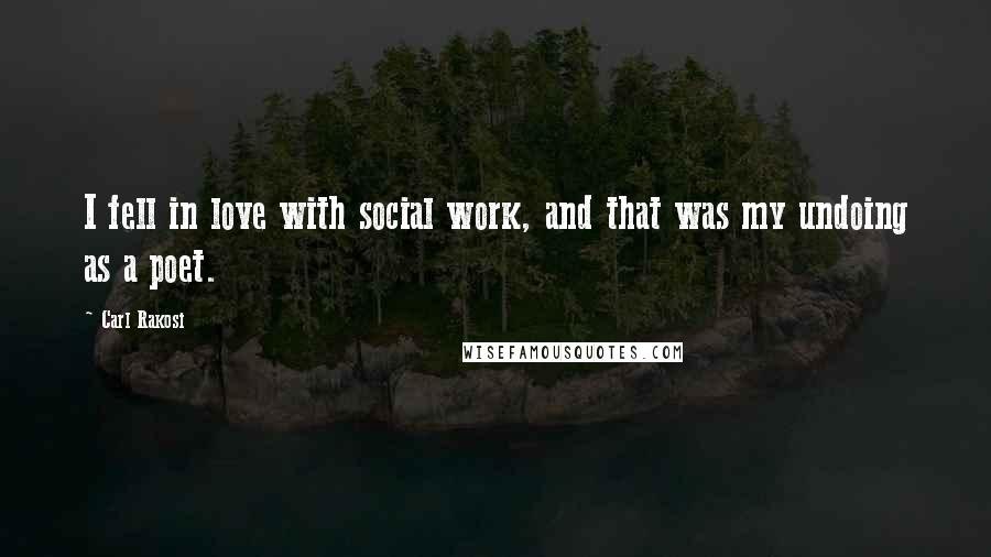 Carl Rakosi Quotes: I fell in love with social work, and that was my undoing as a poet.