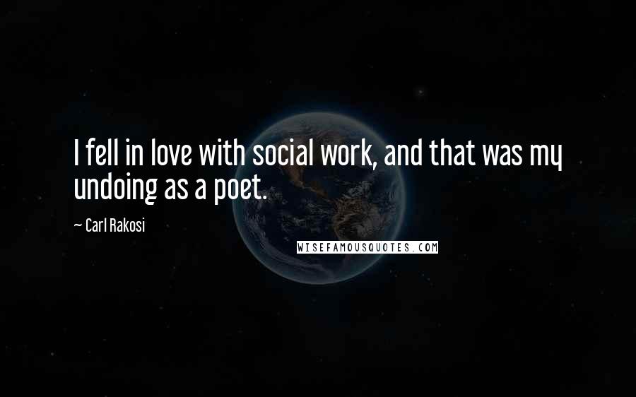 Carl Rakosi Quotes: I fell in love with social work, and that was my undoing as a poet.