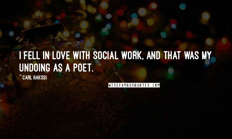 Carl Rakosi Quotes: I fell in love with social work, and that was my undoing as a poet.