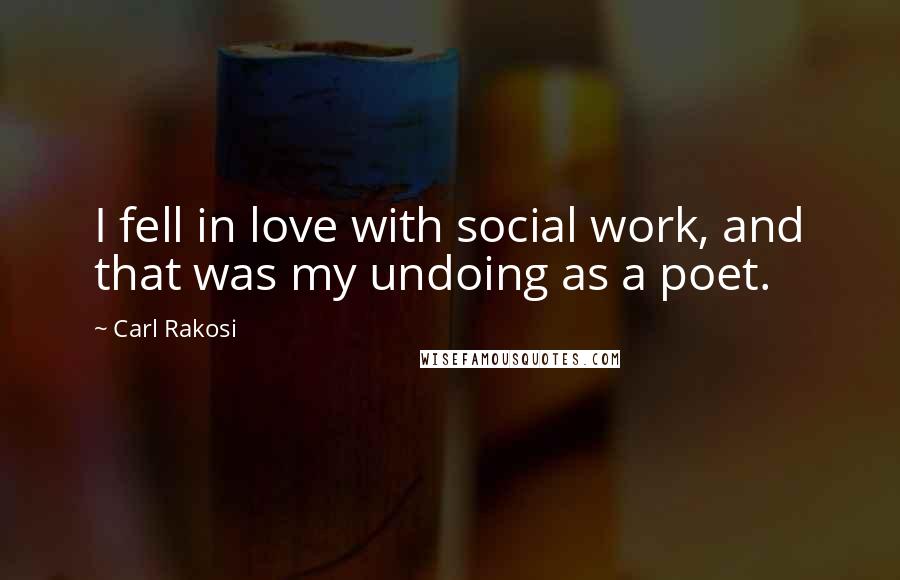 Carl Rakosi Quotes: I fell in love with social work, and that was my undoing as a poet.