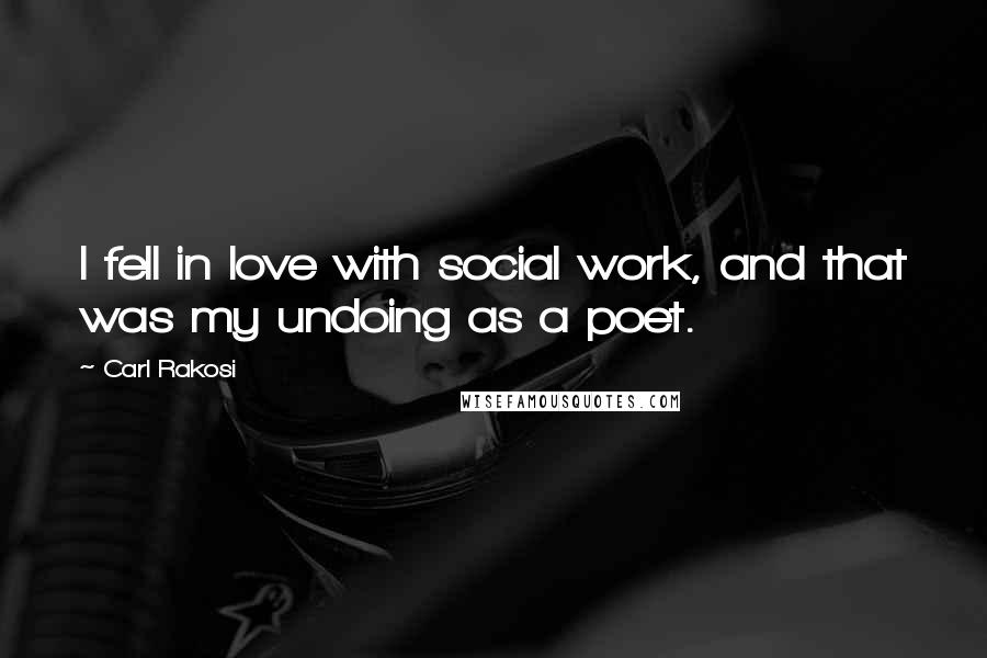 Carl Rakosi Quotes: I fell in love with social work, and that was my undoing as a poet.