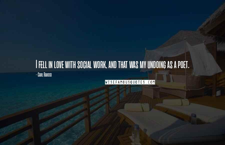 Carl Rakosi Quotes: I fell in love with social work, and that was my undoing as a poet.