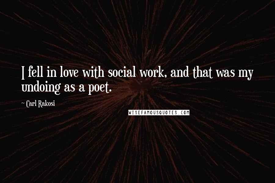 Carl Rakosi Quotes: I fell in love with social work, and that was my undoing as a poet.