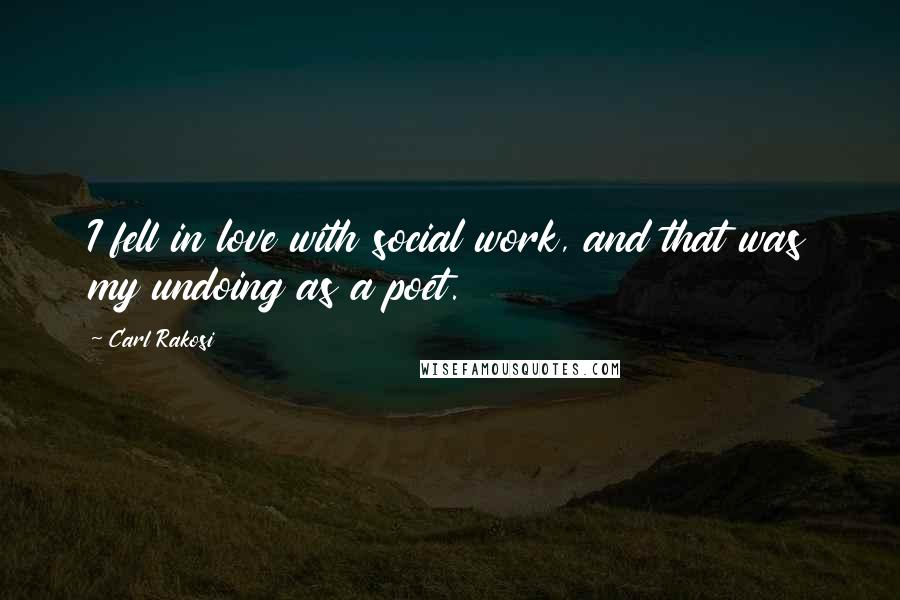 Carl Rakosi Quotes: I fell in love with social work, and that was my undoing as a poet.