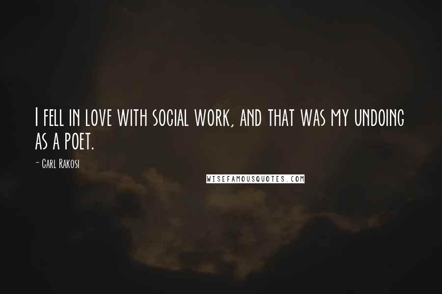 Carl Rakosi Quotes: I fell in love with social work, and that was my undoing as a poet.