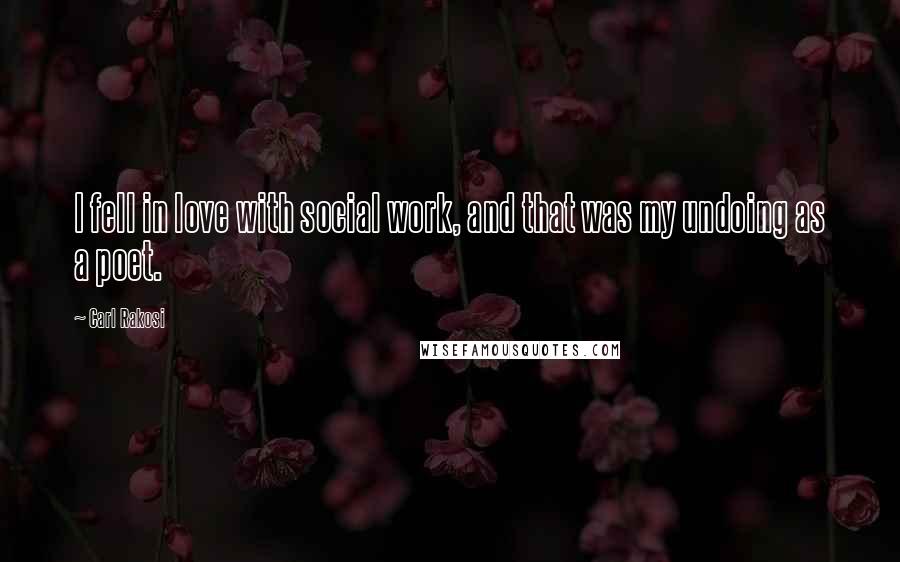 Carl Rakosi Quotes: I fell in love with social work, and that was my undoing as a poet.