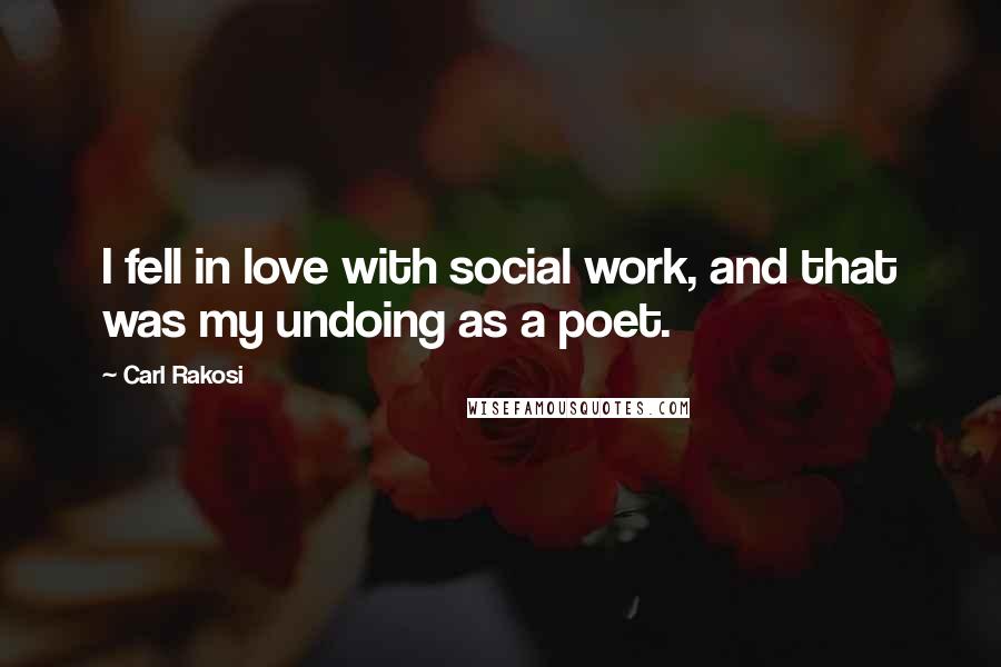 Carl Rakosi Quotes: I fell in love with social work, and that was my undoing as a poet.