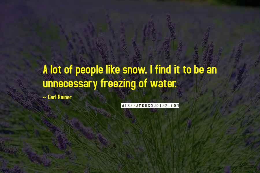 Carl Reiner Quotes: A lot of people like snow. I find it to be an unnecessary freezing of water.