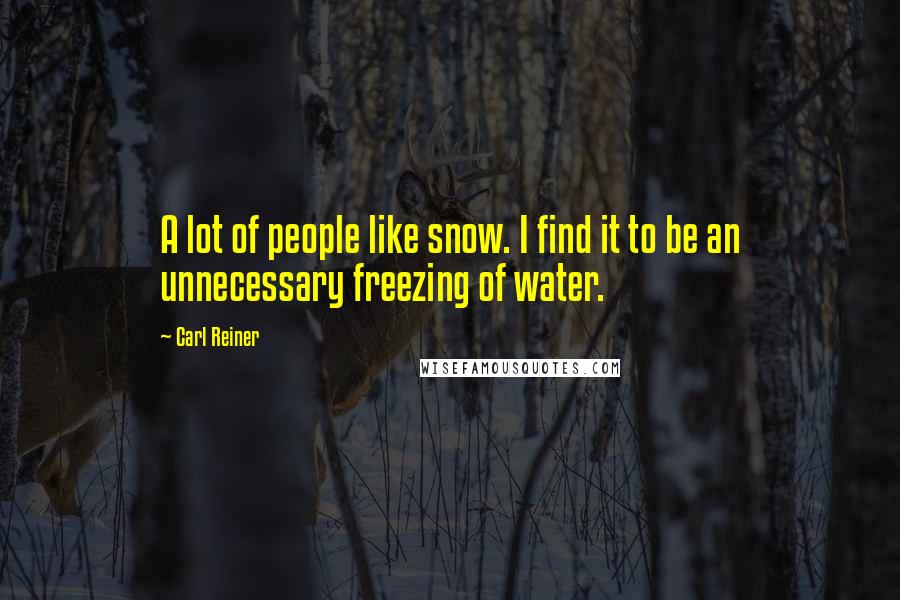 Carl Reiner Quotes: A lot of people like snow. I find it to be an unnecessary freezing of water.