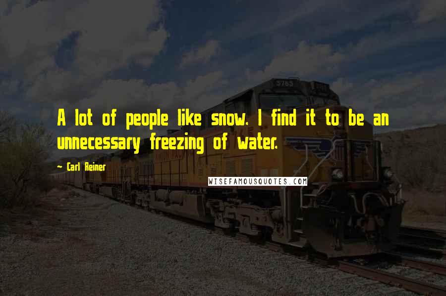 Carl Reiner Quotes: A lot of people like snow. I find it to be an unnecessary freezing of water.