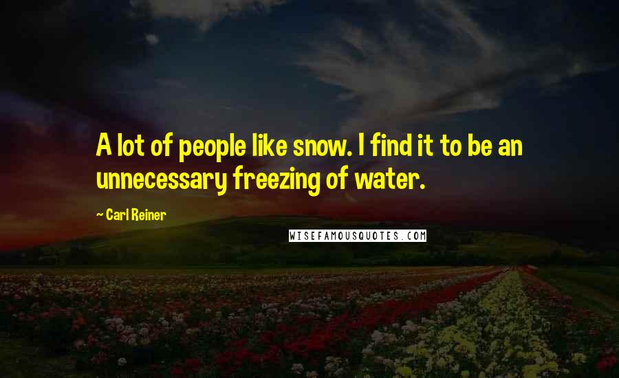 Carl Reiner Quotes: A lot of people like snow. I find it to be an unnecessary freezing of water.