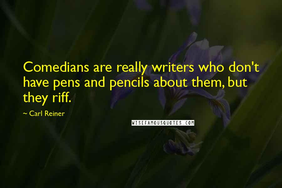 Carl Reiner Quotes: Comedians are really writers who don't have pens and pencils about them, but they riff.