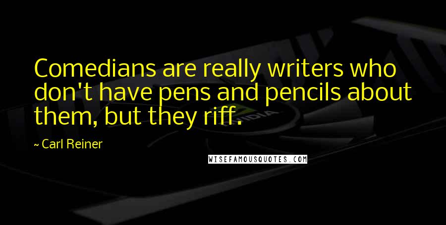 Carl Reiner Quotes: Comedians are really writers who don't have pens and pencils about them, but they riff.