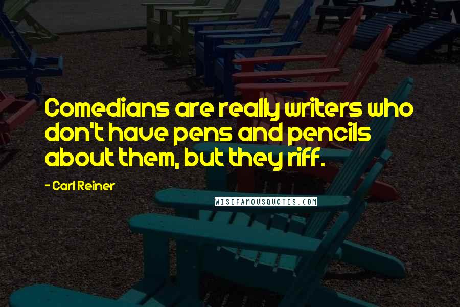 Carl Reiner Quotes: Comedians are really writers who don't have pens and pencils about them, but they riff.