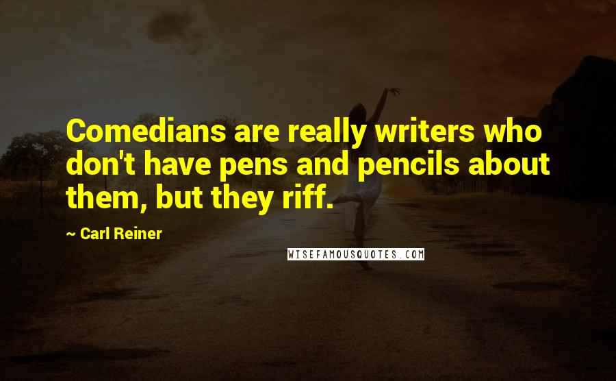 Carl Reiner Quotes: Comedians are really writers who don't have pens and pencils about them, but they riff.