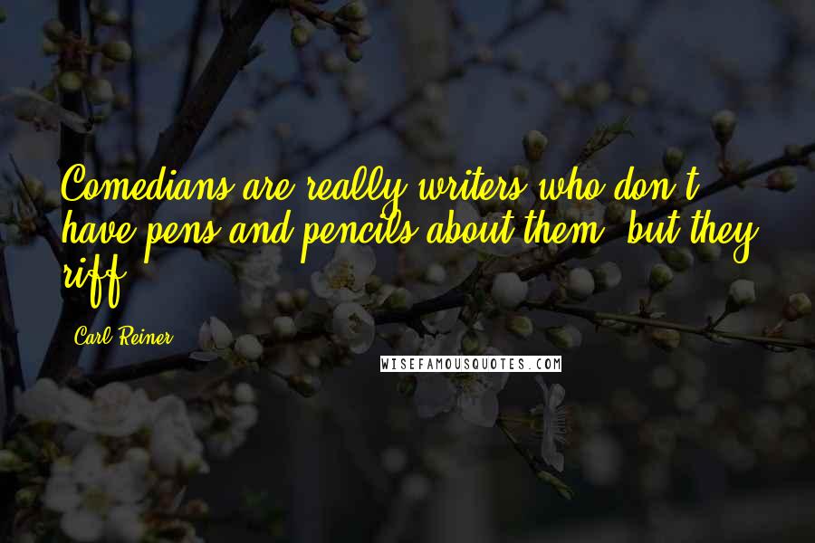 Carl Reiner Quotes: Comedians are really writers who don't have pens and pencils about them, but they riff.
