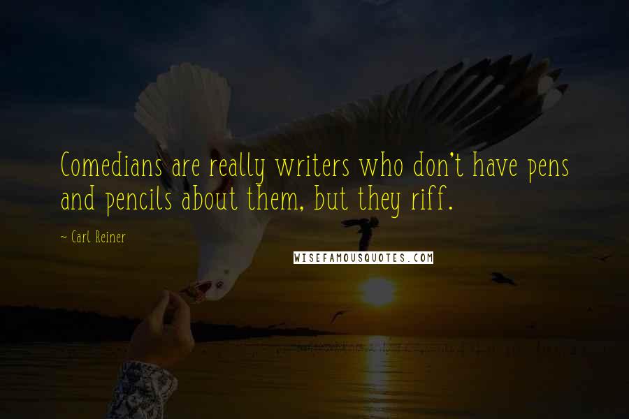 Carl Reiner Quotes: Comedians are really writers who don't have pens and pencils about them, but they riff.