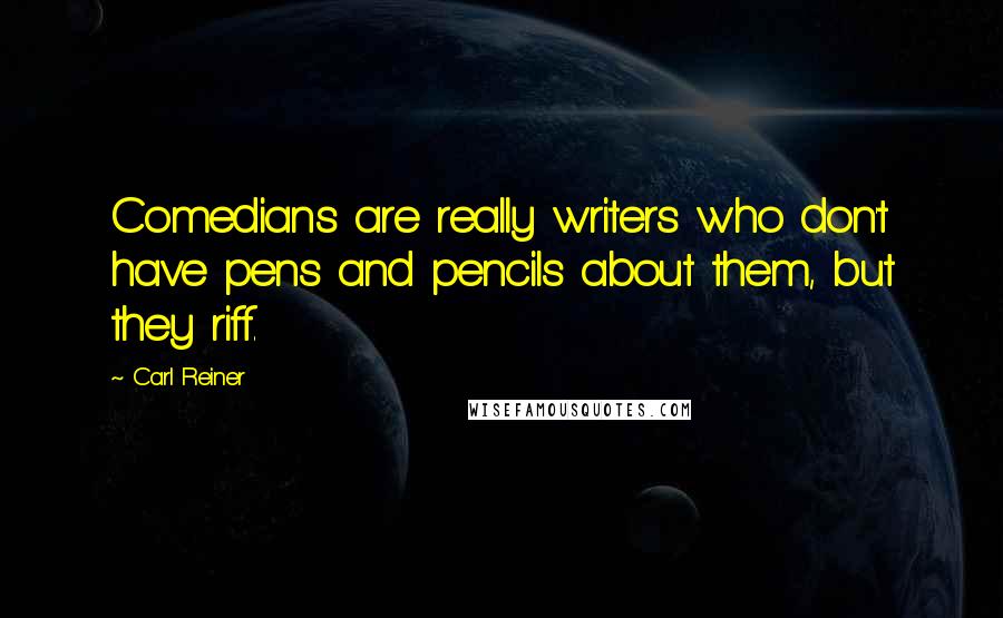 Carl Reiner Quotes: Comedians are really writers who don't have pens and pencils about them, but they riff.