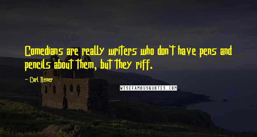 Carl Reiner Quotes: Comedians are really writers who don't have pens and pencils about them, but they riff.