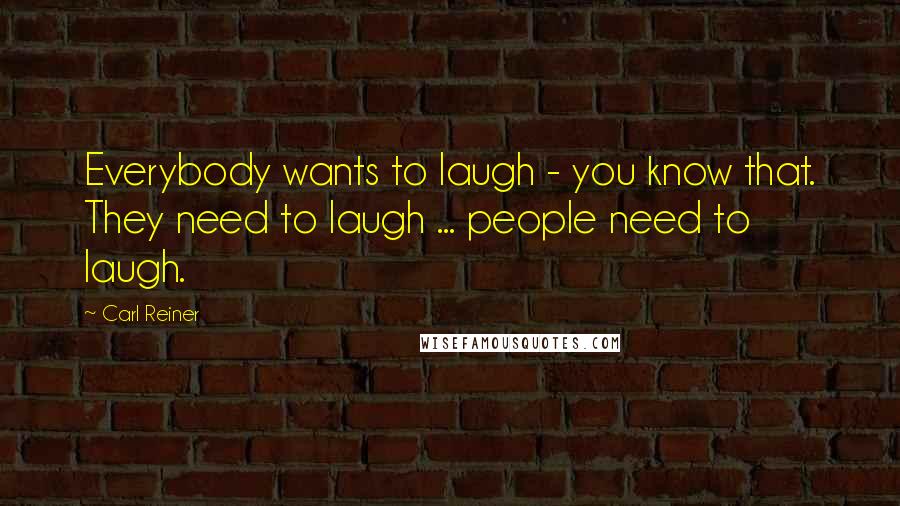 Carl Reiner Quotes: Everybody wants to laugh - you know that. They need to laugh ... people need to laugh.